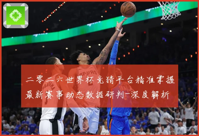 二零二六世界杯竞猜平台精准掌握最新赛事动态数据研判-深度解析