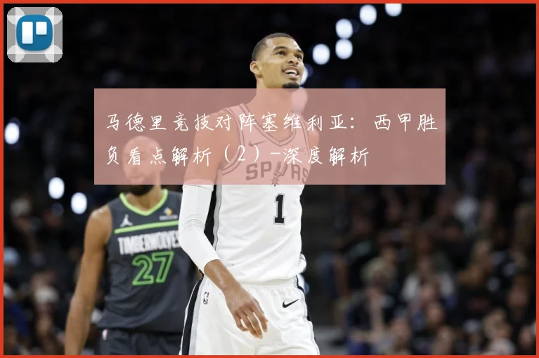 马德里竞技对阵塞维利亚：西甲胜负看点解析（2）-深度解析