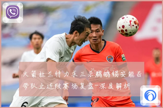 火箭杜兰特力求三杀鹈鹕锡安能否带队止连败赛场复盘-深度解析