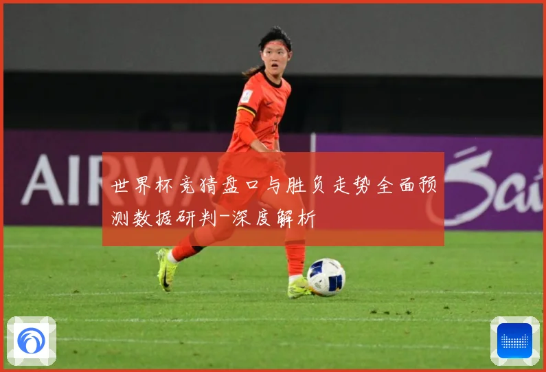 世界杯竞猜盘口与胜负走势全面预测数据研判-深度解析