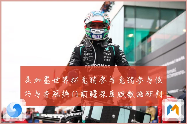 美加墨世界杯竞猜参与竞猜参与技巧与夺冠热门前瞻深度版数据研判-深度解析
