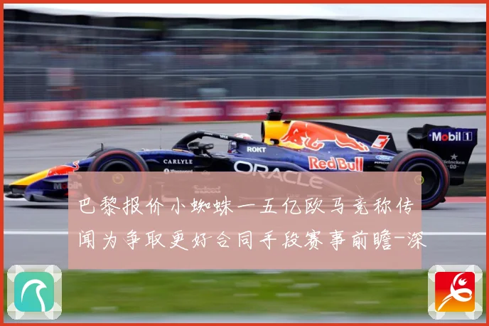 巴黎报价小蜘蛛一五亿欧马竞称传闻为争取更好合同手段赛事前瞻-深度解析