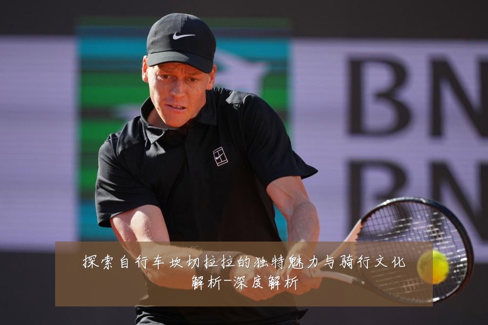 探索自行车坎切拉拉的独特魅力与骑行文化解析-深度解析