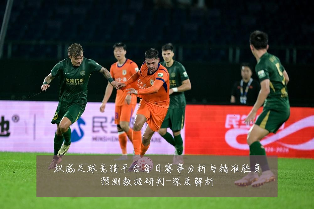 权威足球竞猜平台每日赛事分析与精准胜负预测数据研判-深度解析
