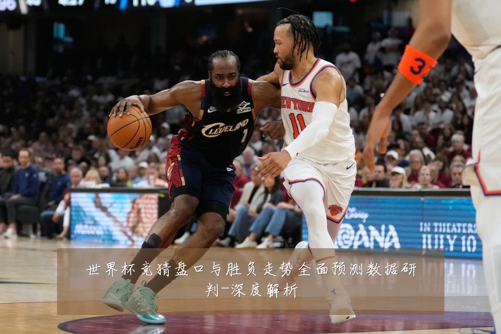 世界杯竞猜盘口与胜负走势全面预测数据研判-深度解析