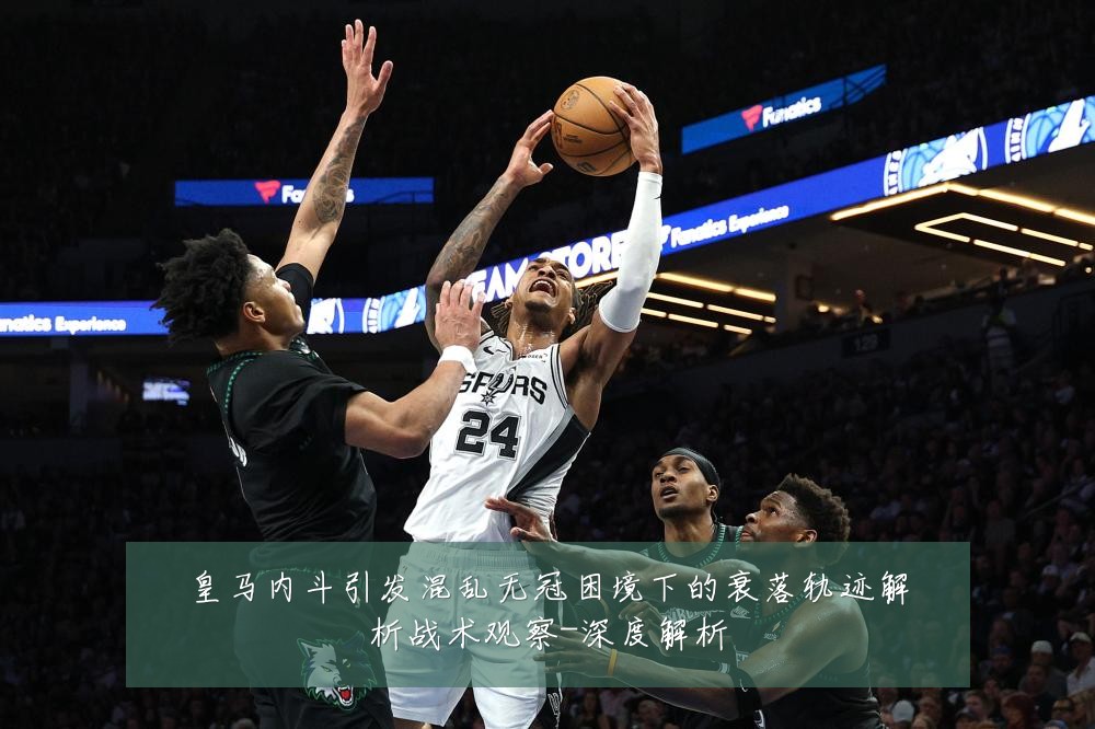 皇马内斗引发混乱无冠困境下的衰落轨迹解析战术观察-深度解析