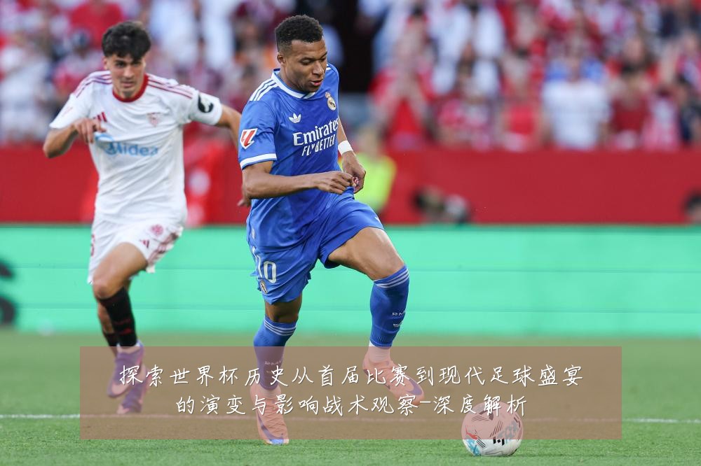 探索世界杯历史从首届比赛到现代足球盛宴的演变与影响战术观察-深度解析