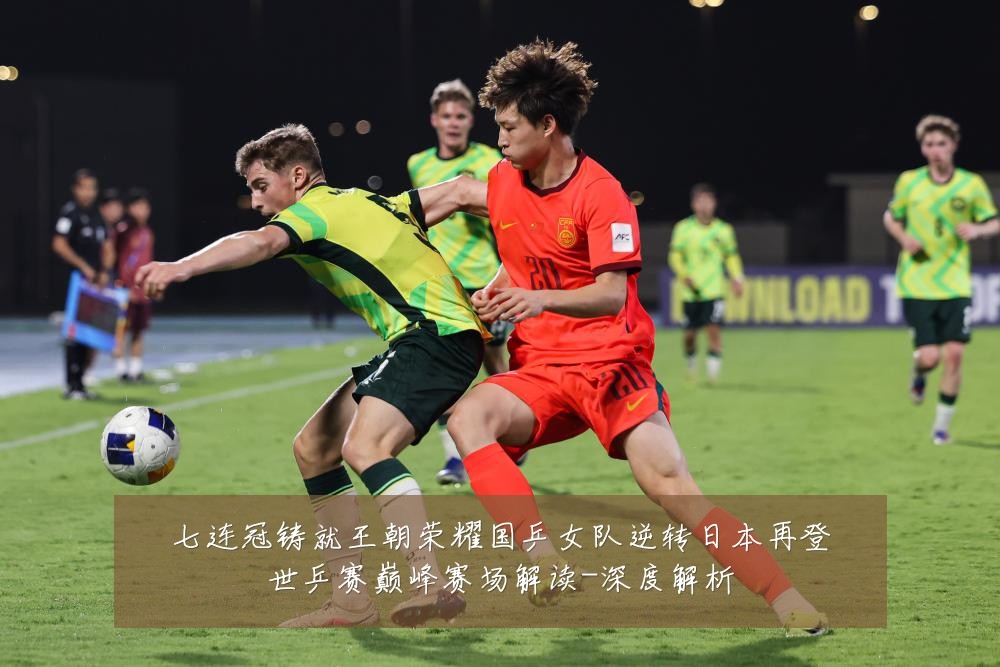 七连冠铸就王朝荣耀国乒女队逆转日本再登世乒赛巅峰赛场解读-深度解析